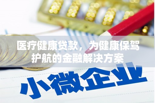 埌东医疗健康贷款，为健康保驾护航的金融解决方案