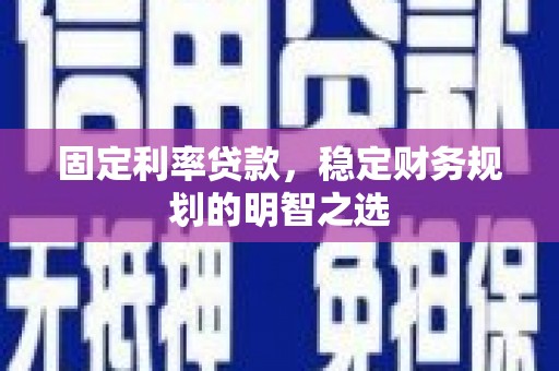 埌东固定利率贷款，稳定财务规划的明智之选