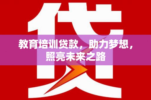 埌东教育培训贷款，助力梦想，照亮未来之路