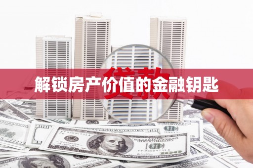 埌东解锁房产价值的金融钥匙