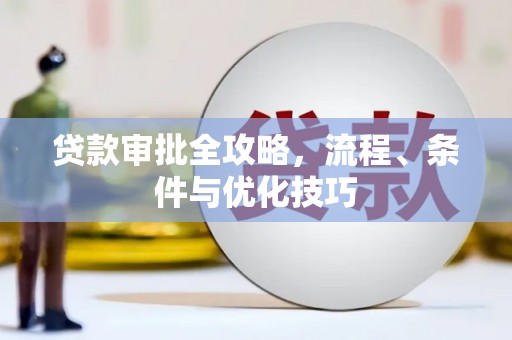 埌东贷款审批全攻略，流程、条件与优化技巧